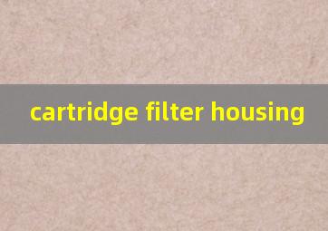 cartridge filter housing